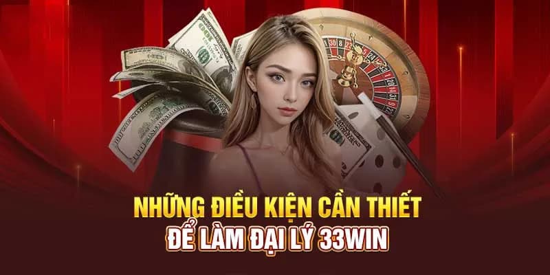 Điều kiện cần thiết để làm đại lý 33WIN